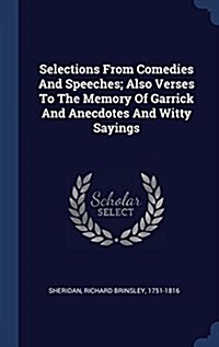 Selections from Comedies and Speeches; Also Verses to the Memory of Garrick and Anecdotes and Witty Sayings (Hardcover)