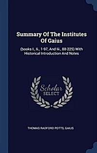 Summary of the Institutes of Gaius: (Books I., II., 1-97, and III., 88-225) with Historical Introduction and Notes (Hardcover)