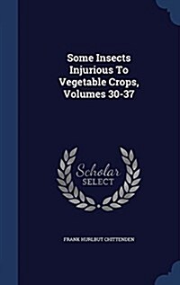 Some Insects Injurious to Vegetable Crops, Volumes 30-37 (Hardcover)