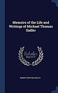Memoirs of the Life and Writings of Michael Thomas Sadler (Hardcover)