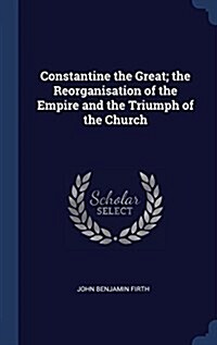 Constantine the Great; The Reorganisation of the Empire and the Triumph of the Church (Hardcover)