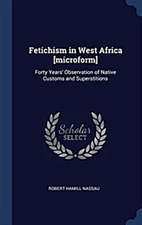 Fetichism in West Africa [Microform]: Forty Years Observation of Native Customs and Superstitions (Hardcover)