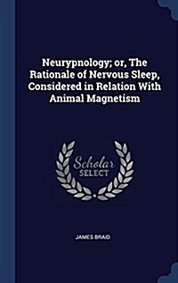 Neurypnology; Or, the Rationale of Nervous Sleep, Considered in Relation with Animal Magnetism (Hardcover)