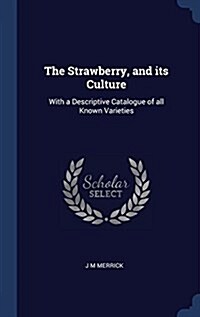 The Strawberry, and Its Culture: With a Descriptive Catalogue of All Known Varieties (Hardcover)