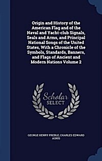 Origin and History of the American Flag and of the Naval and Yacht-Club Signals, Seals and Arms, and Principal National Songs of the United States, wi (Hardcover)