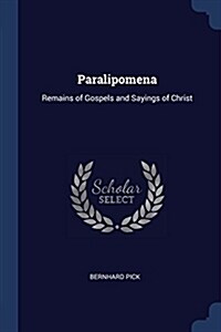 Paralipomena: Remains of Gospels and Sayings of Christ (Paperback)