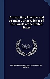 Jurisdiction, Practice, and Peculiar Jurisprudence of the Courts of the United States (Hardcover)