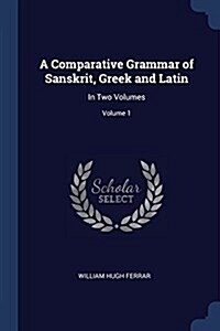 A Comparative Grammar of Sanskrit, Greek and Latin: In Two Volumes; Volume 1 (Paperback)