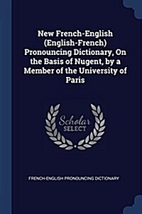 New French-English (English-French) Pronouncing Dictionary, on the Basis of Nugent, by a Member of the University of Paris (Paperback)