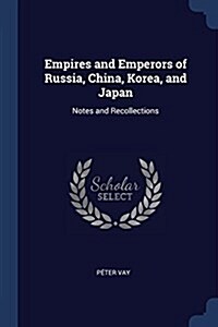 Empires and Emperors of Russia, China, Korea, and Japan: Notes and Recollections (Paperback)