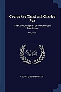 George the Third and Charles Fox: The Concluding Part of the American Revolution; Volume 1 (Paperback)