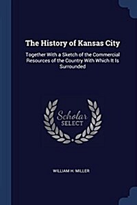 The History of Kansas City: Together with a Sketch of the Commercial Resources of the Country with Which It Is Surrounded (Paperback)