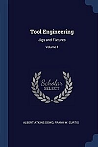 Tool Engineering: Jigs and Fixtures; Volume 1 (Paperback)