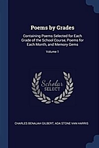 Poems by Grades: Containing Poems Selected for Each Grade of the School Course, Poems for Each Month, and Memory Gems; Volume 1 (Paperback)