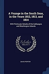 A Voyage in the South Seas, in the Years 1812, 1813, and 1814: With Particular Details of the Gallipagos and Washington Islands (Paperback)