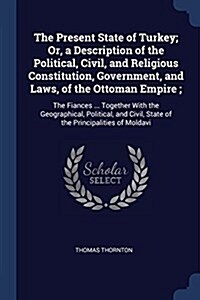 The Present State of Turkey; Or, a Description of the Political, Civil, and Religious Constitution, Government, and Laws, of the Ottoman Empire;: The (Paperback)