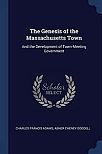 The Genesis of the Massachusetts Town: And the Development of Town-Meeting Government (Paperback)