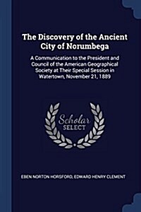 The Discovery of the Ancient City of Norumbega: A Communication to the President and Council of the American Geographical Society at Their Special Ses (Paperback)