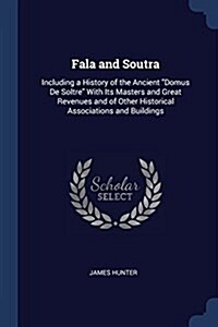 Fala and Soutra: Including a History of the Ancient Domus de Soltre with Its Masters and Great Revenues and of Other Historical Associa (Paperback)