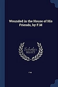 Wounded in the House of His Friends, by F.M (Paperback)