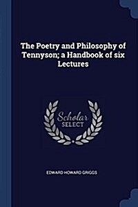 The Poetry and Philosophy of Tennyson; A Handbook of Six Lectures (Paperback)