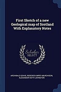 First Sketch of a New Geological Map of Scotland with Explanatory Notes (Paperback)