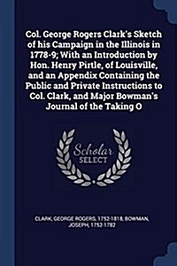 Col. George Rogers Clarks Sketch of His Campaign in the Illinois in 1778-9; With an Introduction by Hon. Henry Pirtle, of Louisville, and an Appendix (Paperback)