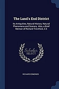 The Lands End District: Its Antiquities, Natural History, Natural Phenomena and Scenery. Also, a Brief Memoir of Richard Trevithick, C.E (Paperback)