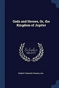 Gods and Heroes, Or, the Kingdom of Jupiter (Paperback)