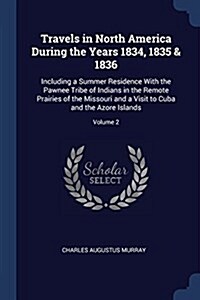 Travels in North America During the Years 1834, 1835 & 1836: Including a Summer Residence with the Pawnee Tribe of Indians in the Remote Prairies of t (Paperback)