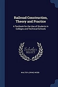 Railroad Construction, Theory and Practice: A Textbook for the Use of Students in Colleges and Technical Schools (Paperback)