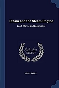 Steam and the Steam Engine: Land, Marine and Locomotive (Paperback)