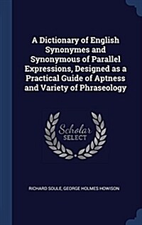 A Dictionary of English Synonymes and Synonymous of Parallel Expressions, Designed as a Practical Guide of Aptness and Variety of Phraseology (Hardcover)