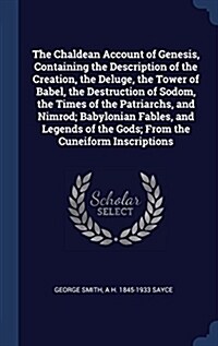 The Chaldean Account of Genesis, Containing the Description of the Creation, the Deluge, the Tower of Babel, the Destruction of Sodom, the Times of th (Hardcover)