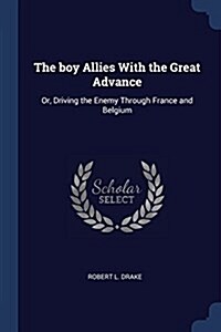 The Boy Allies with the Great Advance: Or, Driving the Enemy Through France and Belgium (Paperback)