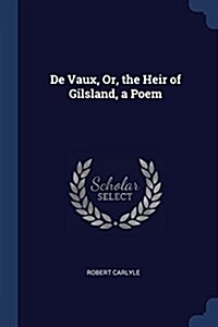 de Vaux, Or, the Heir of Gilsland, a Poem (Paperback)