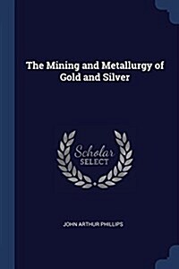 The Mining and Metallurgy of Gold and Silver (Paperback)