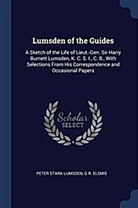 Lumsden of the Guides: A Sketch of the Life of Lieut.-Gen. Sir Harry Burnett Lumsden, K. C. S. I., C. B., with Selections from His Correspond (Paperback)