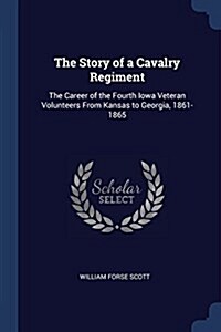 The Story of a Cavalry Regiment: The Career of the Fourth Iowa Veteran Volunteers from Kansas to Georgia, 1861-1865 (Paperback)