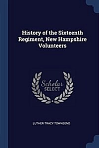 History of the Sixteenth Regiment, New Hampshire Volunteers (Paperback)