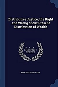 Distributive Justice, the Right and Wrong of Our Present Distribution of Wealth (Paperback)