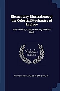 Elementary Illustrations of the Celestial Mechanics of Laplace: Part the First, Comprehending the First Book (Paperback)