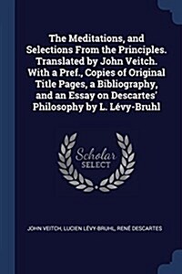 The Meditations, and Selections from the Principles. Translated by John Veitch. with a Pref., Copies of Original Title Pages, a Bibliography, and an E (Paperback)