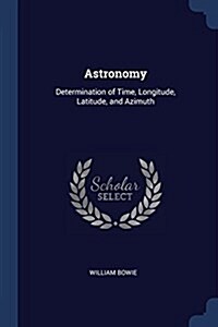 Astronomy: Determination of Time, Longitude, Latitude, and Azimuth (Paperback)