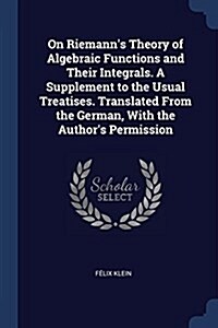 On Riemanns Theory of Algebraic Functions and Their Integrals. a Supplement to the Usual Treatises. Translated from the German, with the Authors Per (Paperback)