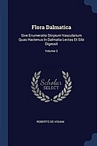 Flora Dalmatica: Sive Enumeratio Stirpium Vascularium Quas Hactenus in Dalmatia Lectas Et Sibi Digessit; Volume 2 (Paperback)