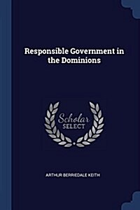 Responsible Government in the Dominions (Paperback)