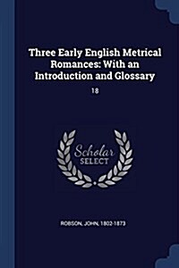 Three Early English Metrical Romances: With an Introduction and Glossary: 18 (Paperback)