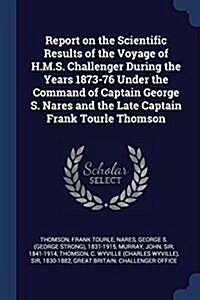 Report on the Scientific Results of the Voyage of H.M.S. Challenger During the Years 1873-76 Under the Command of Captain George S. Nares and the Late (Paperback)