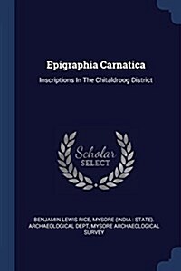 Epigraphia Carnatica: Inscriptions in the Chitaldroog District (Paperback)